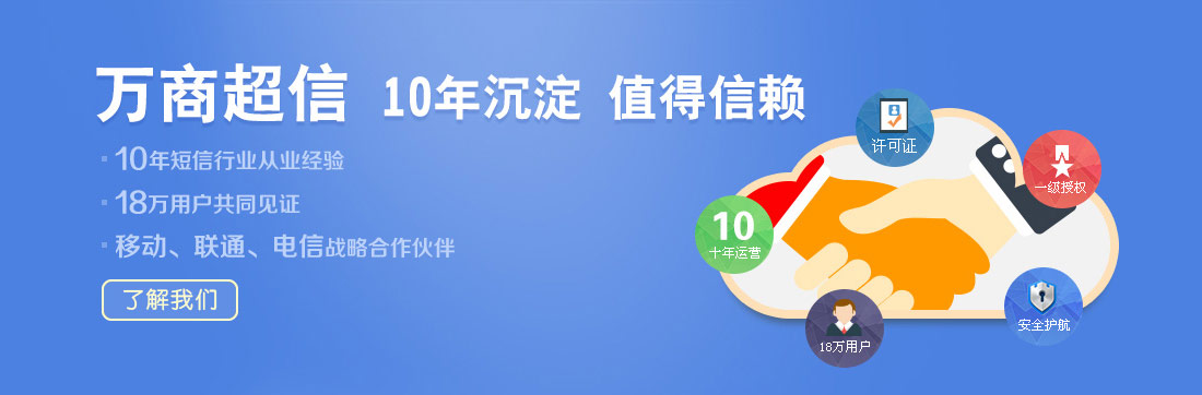 萬商超信  10年沉淀  值得信賴  （1.10年短信行業(yè)從業(yè)經(jīng)驗(yàn)  2.18萬用戶共同見證  3.移動(dòng)、聯(lián)通、電信戰(zhàn)略合作伙伴）